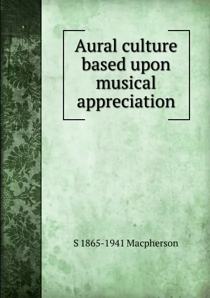 Обложка книги Aural culture based upon musical appreciation, S 1865-1941 Macpherson