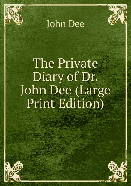 Обложка книги The Private Diary of Dr. John Dee (Large Print Edition), John Dee