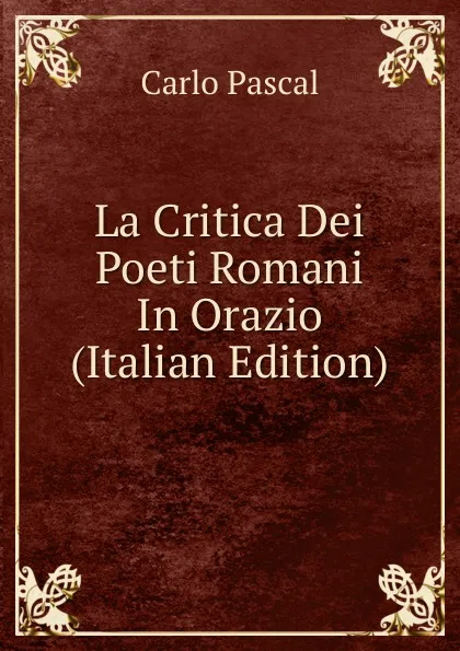 Обложка книги La Critica Dei Poeti Romani In Orazio (Italian Edition), Carlo Pascal