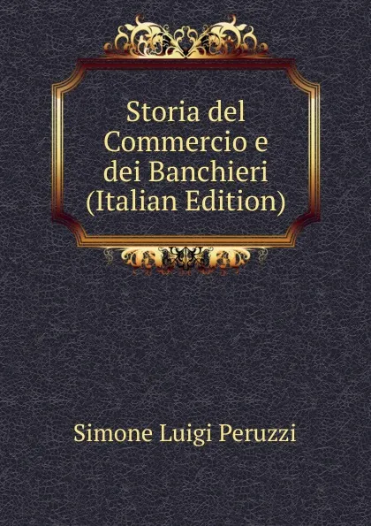 Обложка книги Storia del Commercio e dei Banchieri (Italian Edition), Simone Luigi Peruzzi