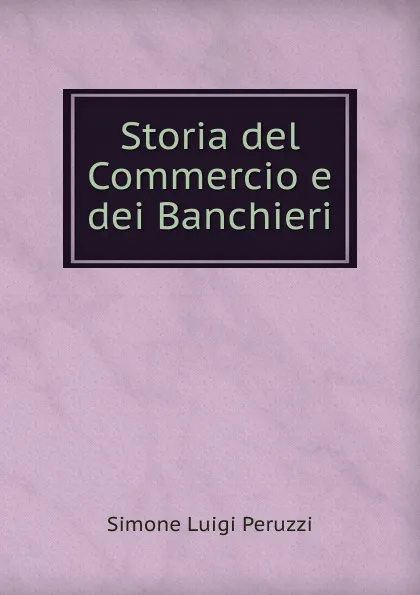 Обложка книги Storia del Commercio e dei Banchieri, Simone Luigi Peruzzi