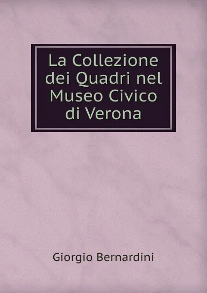 Обложка книги La Collezione dei Quadri nel Museo Civico di Verona, Giorgio Bernardini