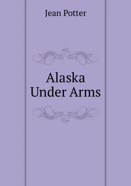 Обложка книги Alaska Under Arms, Jean Potter