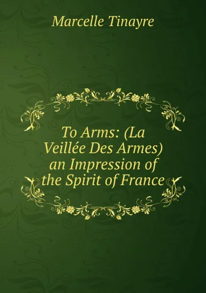 Обложка книги To Arms: (La Veillee Des Armes) an Impression of the Spirit of France, Marcelle Tinayre