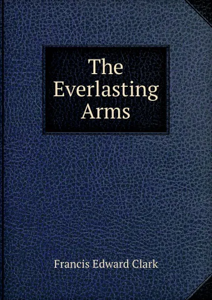 Обложка книги The Everlasting Arms, Francis E. Clark