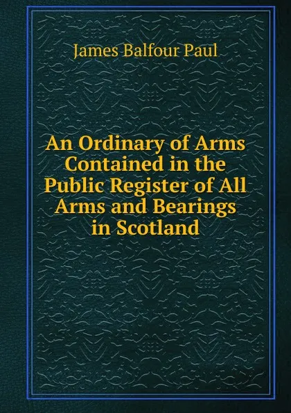 Обложка книги An Ordinary of Arms Contained in the Public Register of All Arms and Bearings in Scotland, James Balfour Paul