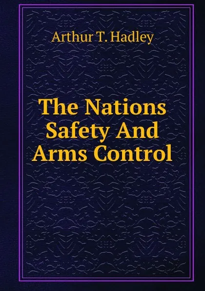 Обложка книги The Nations Safety And Arms Control, Hadley Arthur Twining