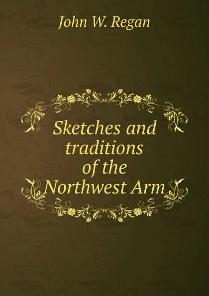 Обложка книги Sketches and traditions of the Northwest Arm, John W. Regan