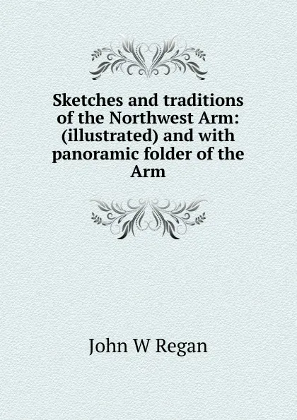 Обложка книги Sketches and traditions of the Northwest Arm: (illustrated) and with panoramic folder of the Arm, John W Regan