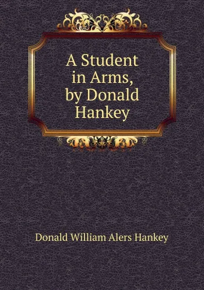 Обложка книги A Student in Arms, by Donald Hankey, Donald William Alers Hankey