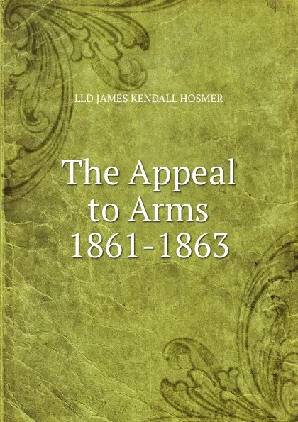 Обложка книги The Appeal to Arms 1861-1863, Hosmer James Kendall