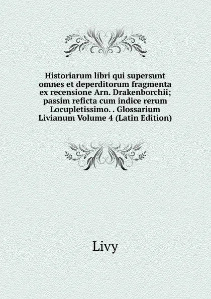 Обложка книги Historiarum libri qui supersunt omnes et deperditorum fragmenta ex recensione Arn. Drakenborchii; passim reficta cum indice rerum Locupletissimo. . Glossarium Livianum Volume 4 (Latin Edition), Titi Livi