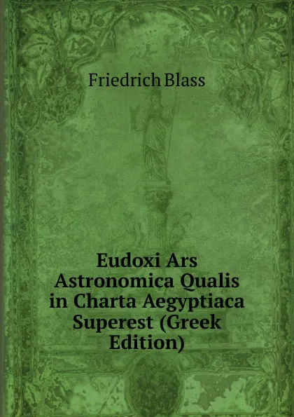 Обложка книги Eudoxi Ars Astronomica Qualis in Charta Aegyptiaca Superest (Greek Edition), Friedrich Blass