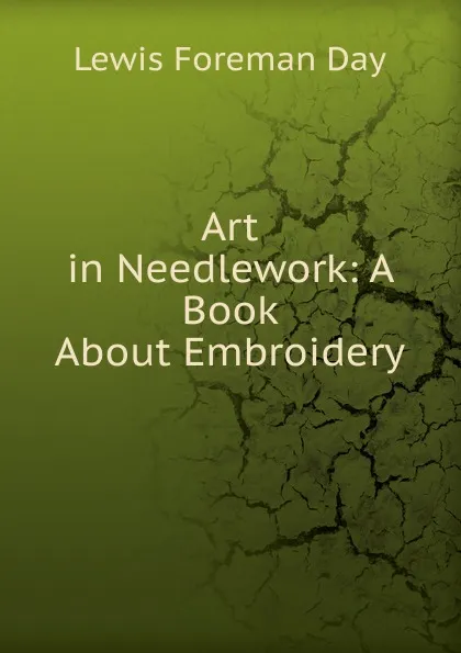 Обложка книги Art in Needlework: A Book About Embroidery, Lewis Foreman Day