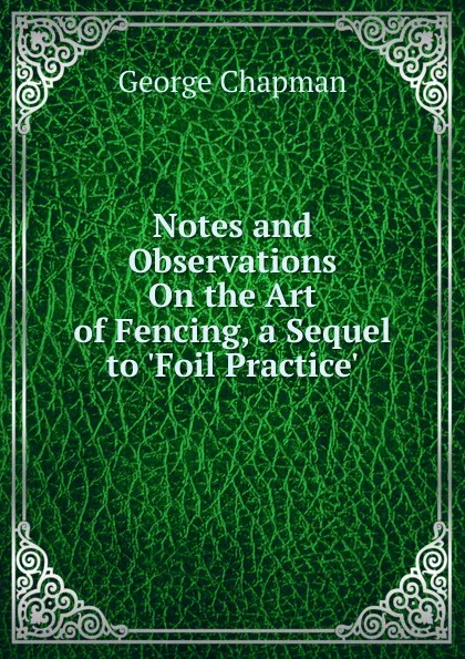 Обложка книги Notes and Observations On the Art of Fencing, a Sequel to .Foil Practice.., George Chapman