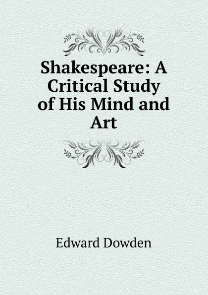 Обложка книги Shakespeare: A Critical Study of His Mind and Art, Dowden Edward