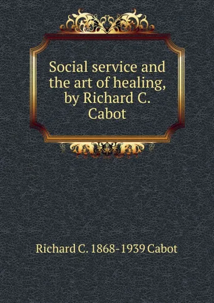 Обложка книги Social service and the art of healing, by Richard C. Cabot, Richard C. Cabot