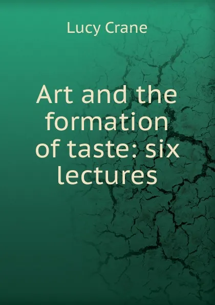 Обложка книги Art and the formation of taste: six lectures, Lucy Crane