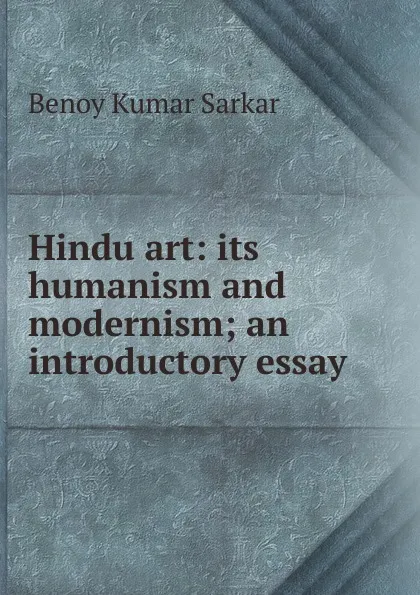 Обложка книги Hindu art: its humanism and modernism; an introductory essay, Benoy Kumar Sarkar