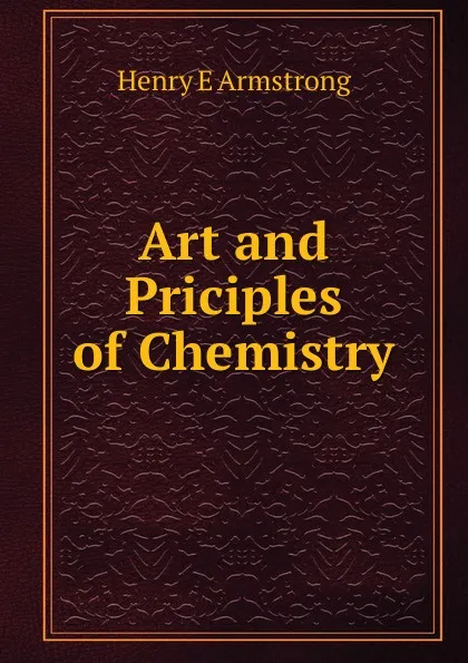 Обложка книги Art and Priciples of Chemistry, Henry E Armstrong