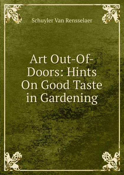 Обложка книги Art Out-Of-Doors: Hints On Good Taste in Gardening, Schuyler van Rensselaer