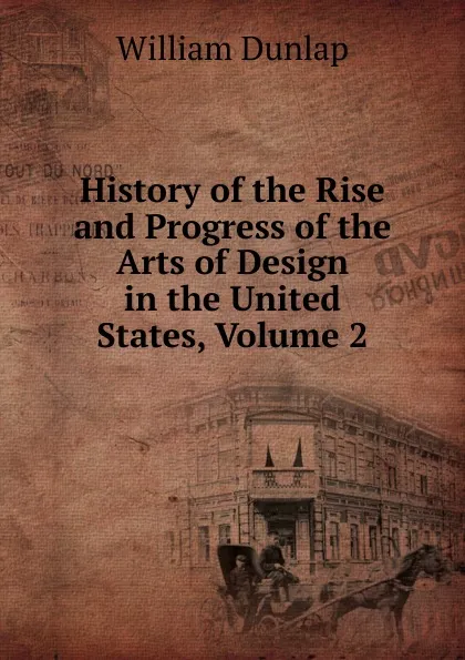 Обложка книги History of the Rise and Progress of the Arts of Design in the United States, Volume 2, William Dunlap