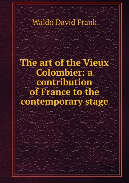 Обложка книги The art of the Vieux Colombier: a contribution of France to the contemporary stage, Waldo David Frank