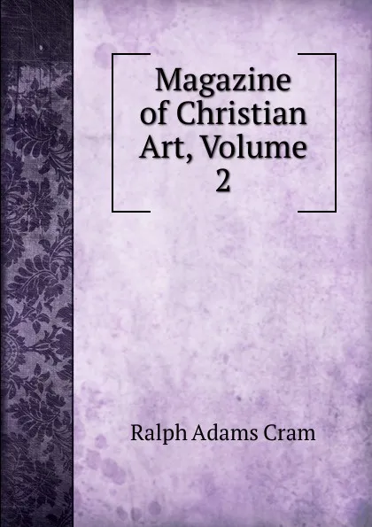 Обложка книги Magazine of Christian Art, Volume 2, Ralph Adams Cram