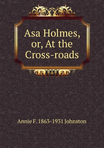 Обложка книги Asa Holmes, or, At the Cross-roads, Annie F. 1863-1931 Johnston