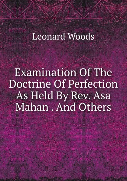 Обложка книги Examination Of The Doctrine Of Perfection As Held By Rev. Asa Mahan . And Others, Leonard Woods