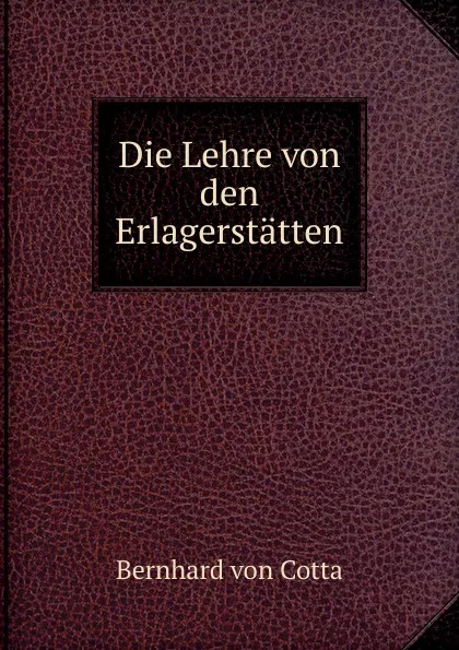 Обложка книги Die Lehre von den Erlagerstatten, Bernhard von Cotta