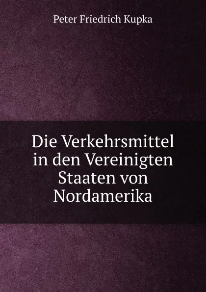 Обложка книги Die Verkehrsmittel in den Vereinigten Staaten von Nordamerika, Peter Friedrich Kupka