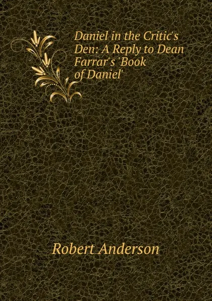 Обложка книги Daniel in the Critic.s Den: A Reply to Dean Farrar.s .Book of Daniel., Robert Anderson