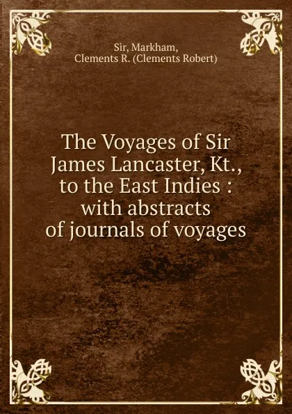 Обложка книги The Voyages of Sir James Lancaster, Kt., to the East Indies : with abstracts of journals of voyages, Clements R. Markham