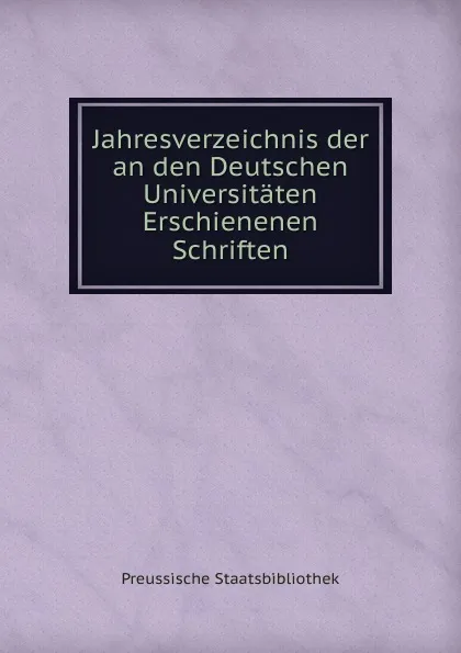 Обложка книги Jahresverzeichnis der an den Deutschen Universitaten Erschienenen Schriften, Preussische Staatsbibliothek