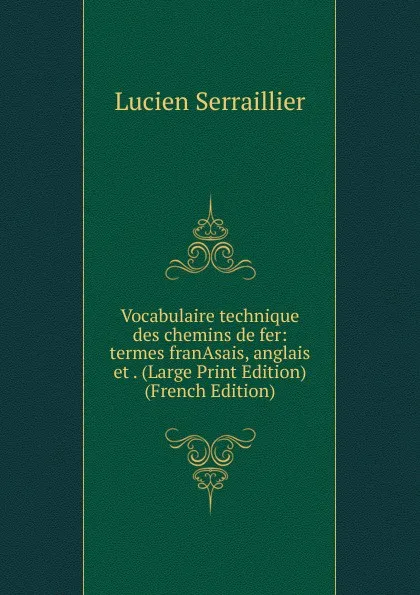 Обложка книги Vocabulaire technique des chemins de fer: termes franAsais, anglais et . (Large Print Edition) (French Edition), Lucien Serraillier