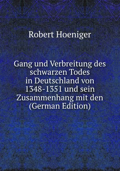 Обложка книги Gang und Verbreitung des schwarzen Todes in Deutschland von 1348-1351 und sein Zusammenhang mit den (German Edition), Robert Hoeniger