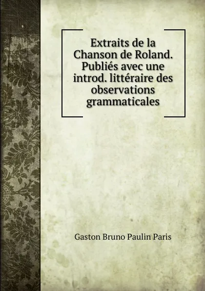 Обложка книги Extraits de la Chanson de Roland. Publies avec une introd. litteraire des observations grammaticales, Gaston Bruno Paulin Paris