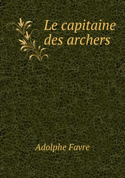 Обложка книги Le capitaine des archers, Adolphe Favre