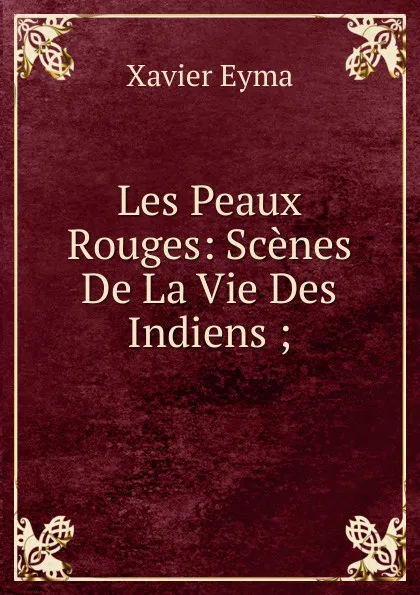 Обложка книги Les Peaux Rouges: Scenes De La Vie Des Indiens ;, Xavier Eyma