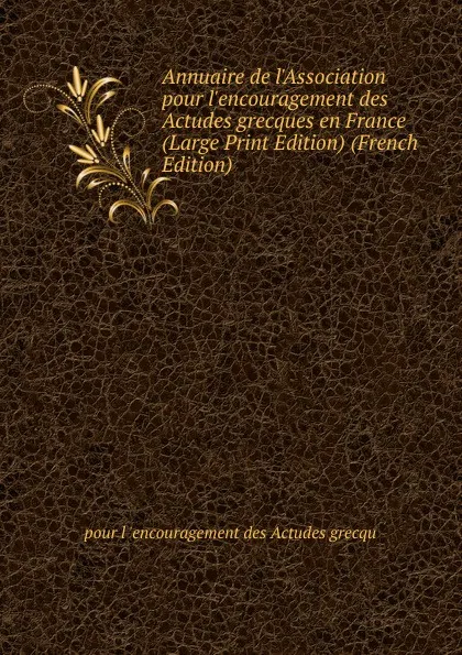 Обложка книги Annuaire de l.Association pour l.encouragement des Actudes grecques en France (Large Print Edition) (French Edition), pour l 'encouragement des Actudes grecqu