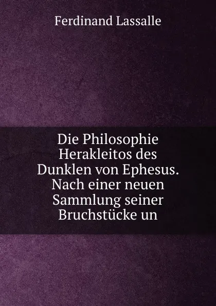 Обложка книги Die Philosophie Herakleitos des Dunklen von Ephesus. Nach einer neuen Sammlung seiner Bruchstucke un, Ferdinand Lassalle