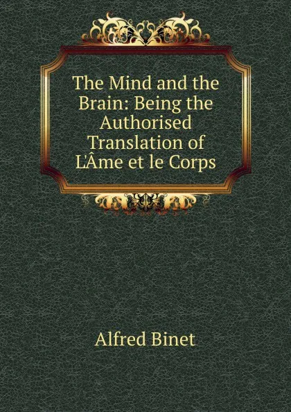 Обложка книги The Mind and the Brain: Being the Authorised Translation of L.Ame et le Corps, Alfred Binet