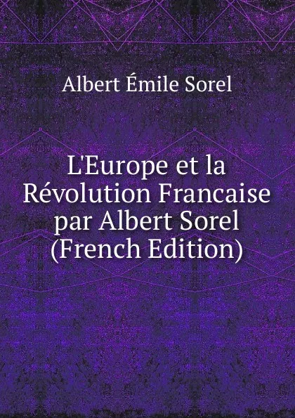 Обложка книги L.Europe et la Revolution Francaise par Albert Sorel (French Edition), Albert Émile Sorel