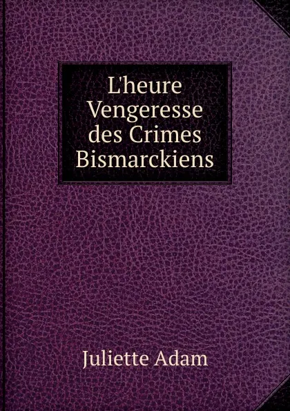 Обложка книги L.heure Vengeresse des Crimes Bismarckiens, Juliette Adam