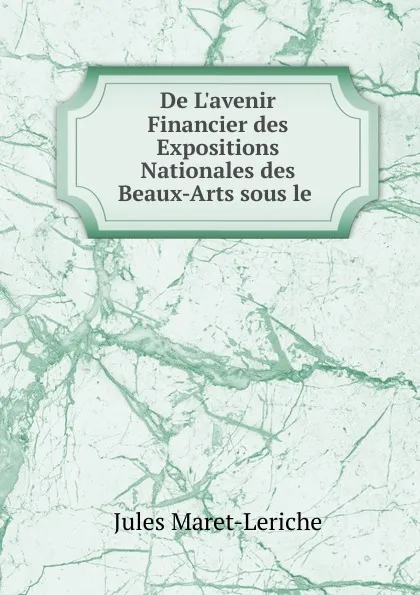 Обложка книги De L.avenir Financier des Expositions Nationales des Beaux-Arts sous le ., Jules Maret-Leriche