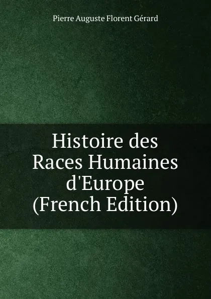 Обложка книги Histoire des Races Humaines d.Europe (French Edition), Pierre Auguste Florent Gérard