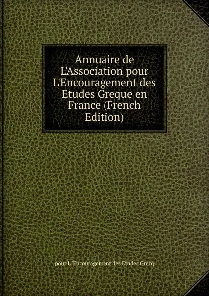 Обложка книги Annuaire de L.Association pour L.Encouragement des Etudes Greque en France (French Edition), pour L 'Encouragement des Etudes Grecq