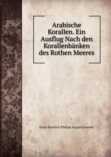 Обложка книги Arabische Korallen. Ein Ausflug Nach den Korallenbanken des Rothen Meeres, Haeckel Ernst Heinrich