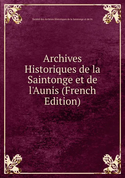 Обложка книги Archives Historiques de la Saintonge et de l.Aunis (French Edition), Société des Archives Historiques de la Saintonge et de l'A